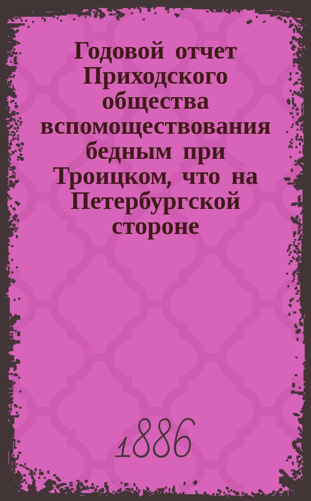 Годовой отчет Приходского общества вспомоществования бедным при Троицком, что на Петербургской стороне, соборе... ... [Тринадцатый