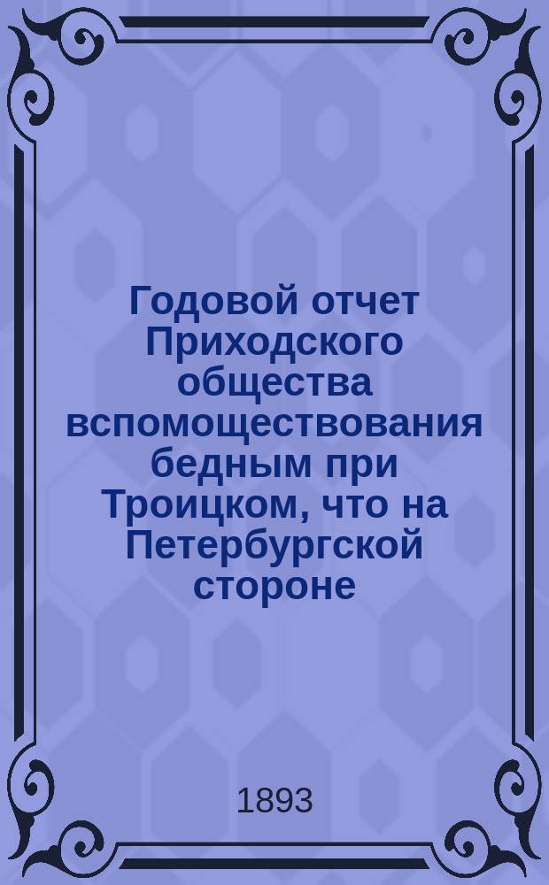 Годовой отчет Приходского общества вспомоществования бедным при Троицком, что на Петербургской стороне, соборе... ... за 1891/2 г.