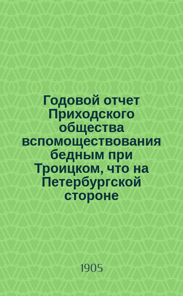 Годовой отчет Приходского общества вспомоществования бедным при Троицком, что на Петербургской стороне, соборе... ... Тридцать первый
