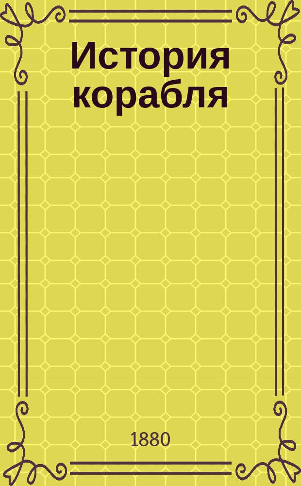 История корабля : Общедоступ. излож. судостроения и судоходства у всех прибреж. народов от древнейших времен до наших включ. Т. 2. Ч. 3 : Судостроение и судоходство с открытия Америки и до наших дней ; Ч. 4. Судостроение и судоходство в России