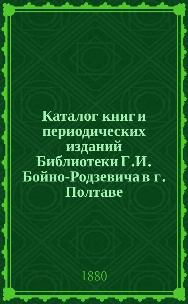 Каталог книг и периодических изданий Библиотеки Г.И. Бойно-Родзевича в г. Полтаве