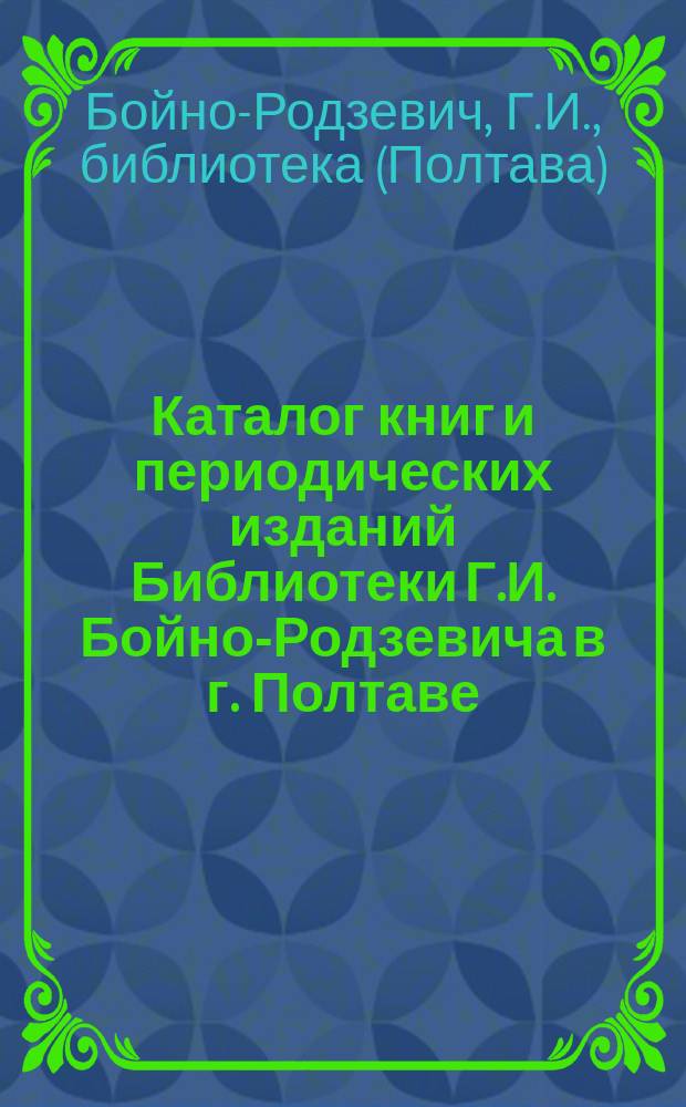 Каталог книг и периодических изданий Библиотеки Г.И. Бойно-Родзевича в г. Полтаве