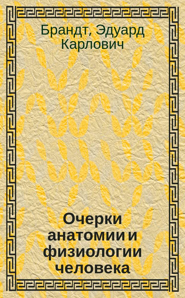 Очерки анатомии и физиологии человека : Публич. лекции, чит. в здании Музея прикл. знаний проф. Э.К. Брандтом