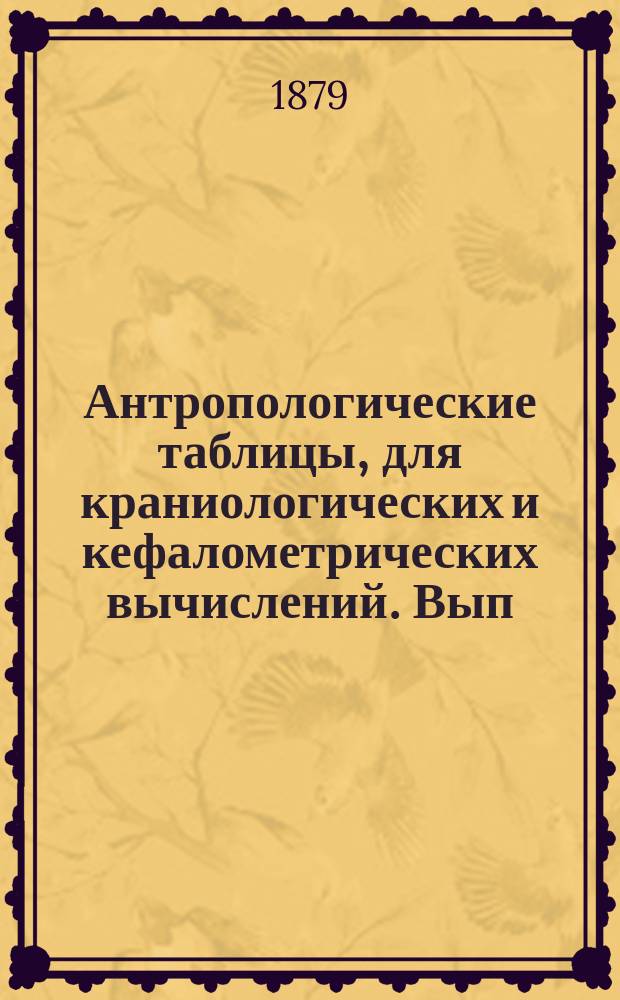 Антропологические таблицы, для краниологических и кефалометрических вычислений. Вып. 2 : [Таблицы]