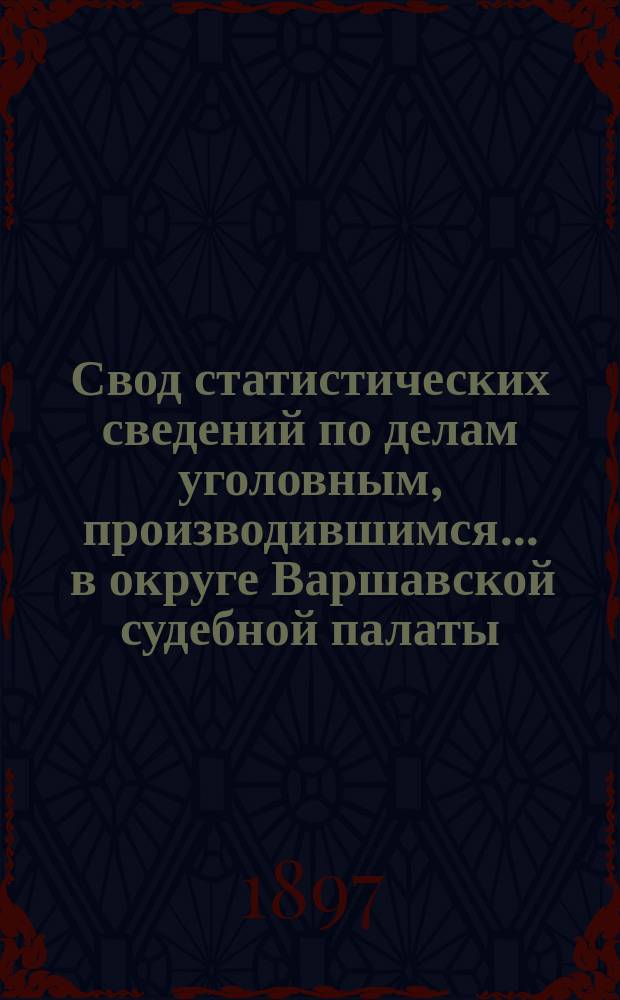 Свод статистических сведений по делам уголовным, производившимся ... в округе Варшавской судебной палаты. в 1890 году