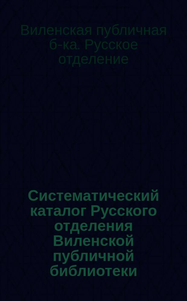 Систематический каталог Русского отделения Виленской публичной библиотеки : Ч. 1