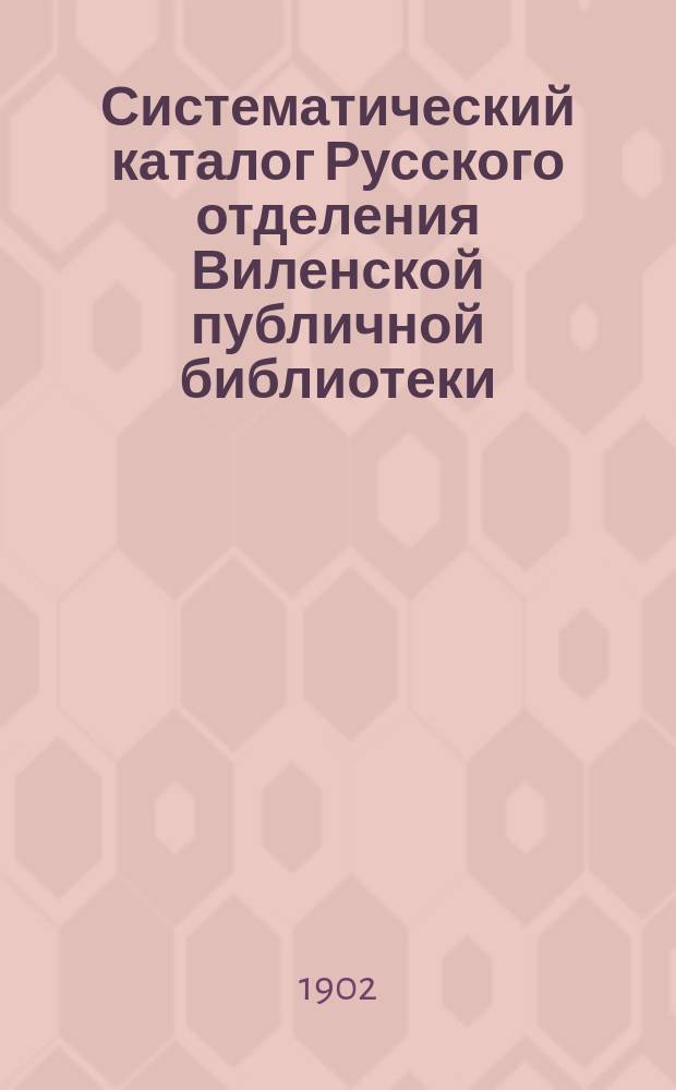 Систематический каталог Русского отделения Виленской публичной библиотеки : Ч. 1. 3-е прибавление... : 3-е прибавление...