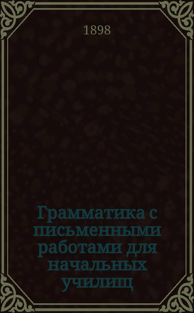 Грамматика с письменными работами для начальных училищ