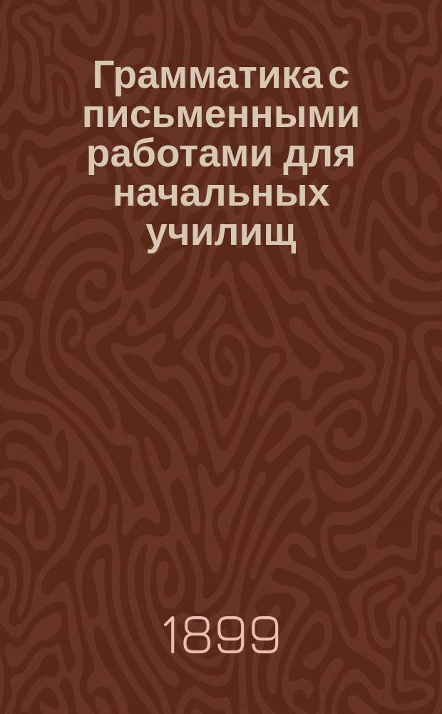 Грамматика с письменными работами для начальных училищ