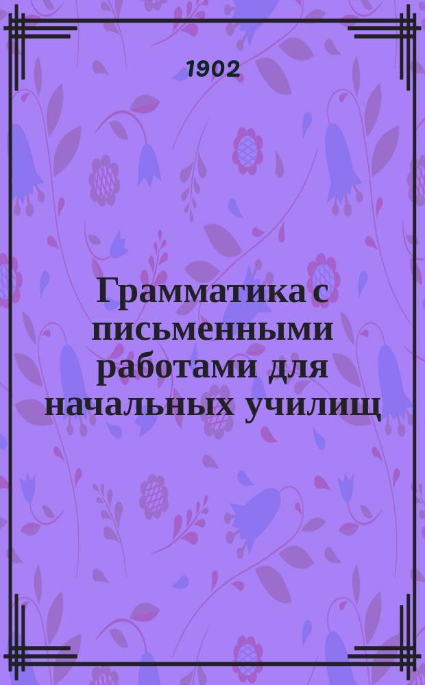 Грамматика с письменными работами для начальных училищ