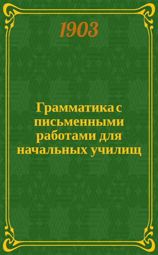 Грамматика с письменными работами для начальных училищ
