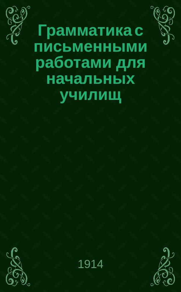 Грамматика с письменными работами для начальных училищ