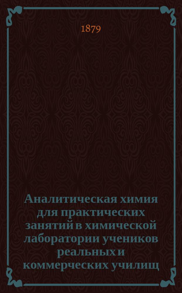 Аналитическая химия для практических занятий в химической лаборатории учеников реальных и коммерческих училищ : Качеств. анализ