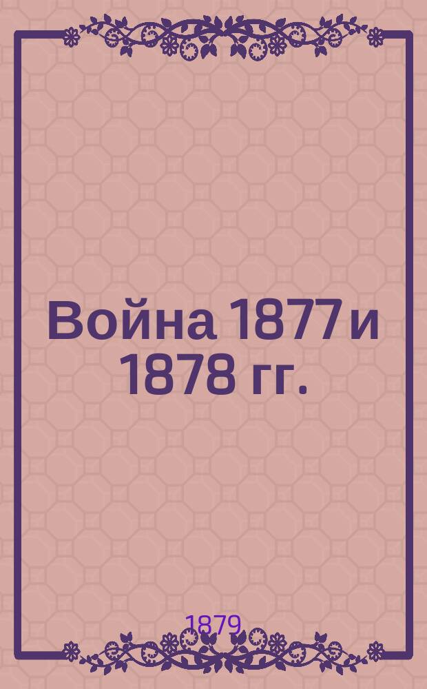 Война 1877 и 1878 гг. : Вып. 1-