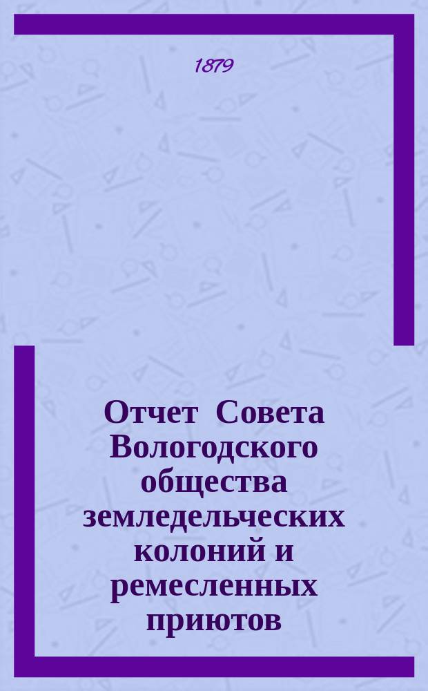 Отчет Совета Вологодского общества земледельческих колоний и ремесленных приютов...