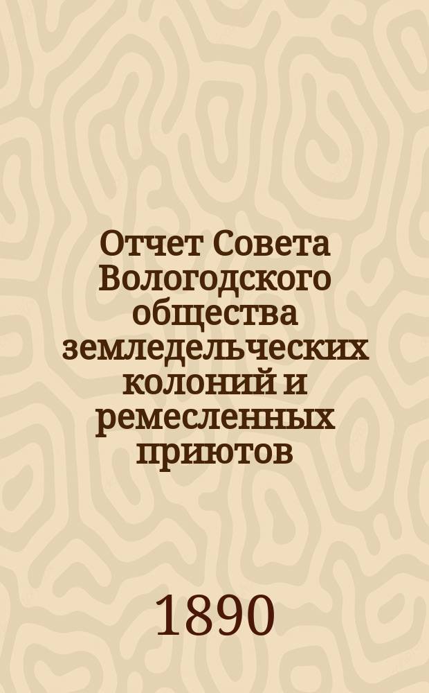 Отчет Совета Вологодского общества земледельческих колоний и ремесленных приютов... 6-й... за 1889 год