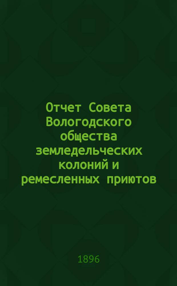 Отчет Совета Вологодского общества земледельческих колоний и ремесленных приютов... 12-й... за 1895 год
