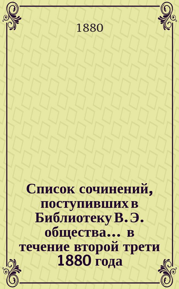 Список сочинений, поступивших в Библиотеку В. Э. общества... ... в течение второй трети 1880 года