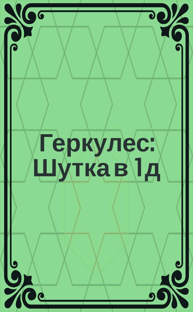Геркулес : Шутка в 1 д