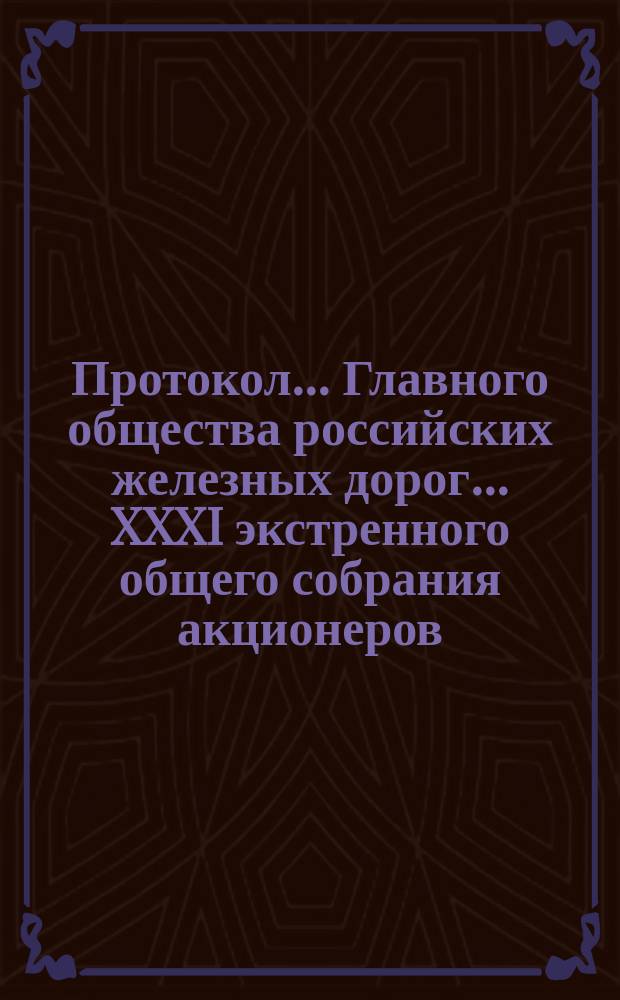 Протокол... Главного общества российских железных дорог... ... XXXI экстренного общего собрания акционеров... 12/24 сент. 1887 г.