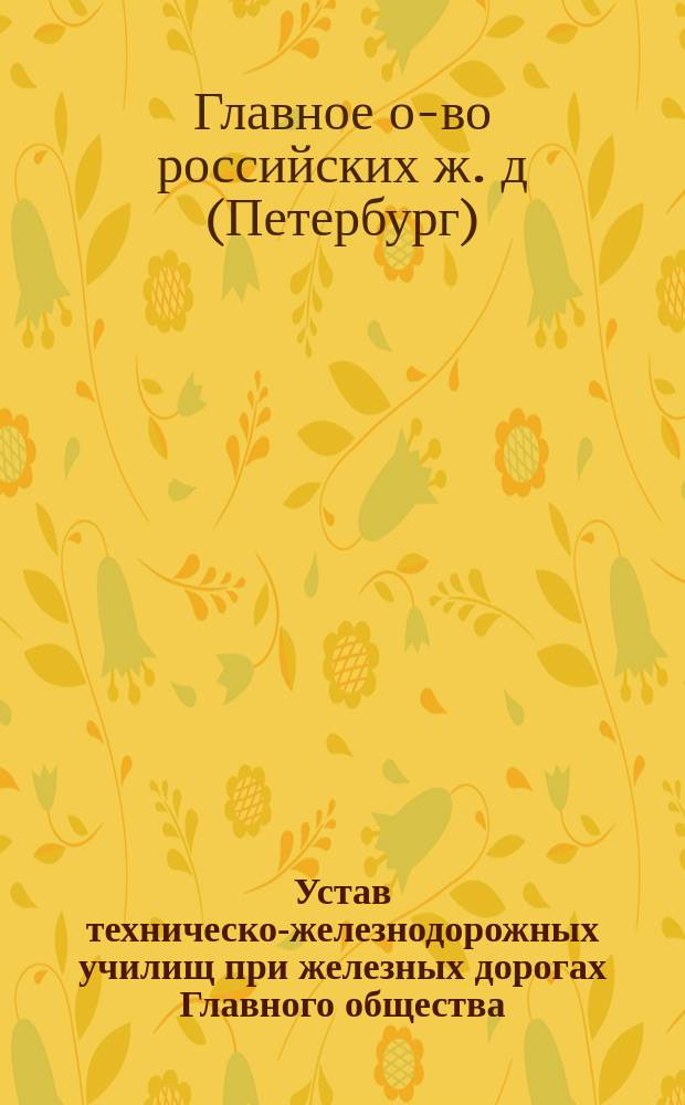 Устав техническо-железнодорожных училищ при железных дорогах Главного общества : С доп. и изм