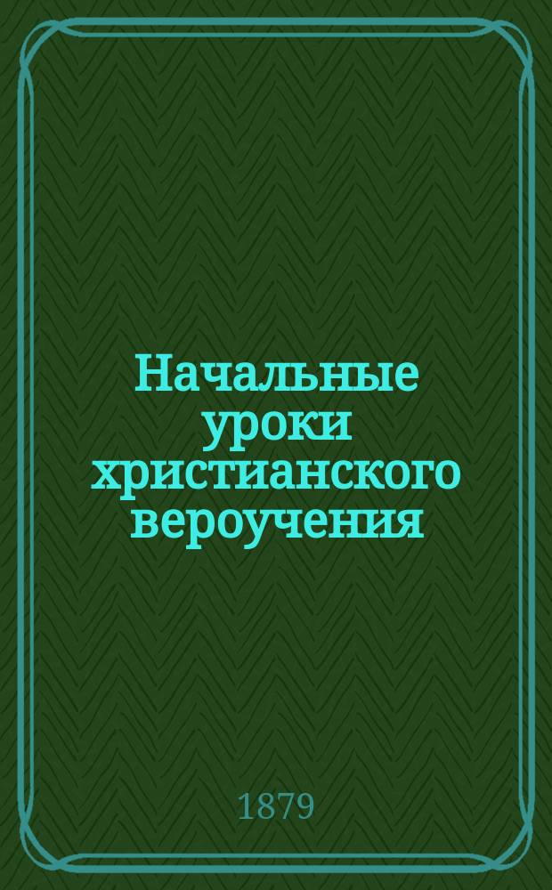 Начальные уроки христианского вероучения : Книга для первоначального наставления в законе божием в школе и дома : Младший возраст