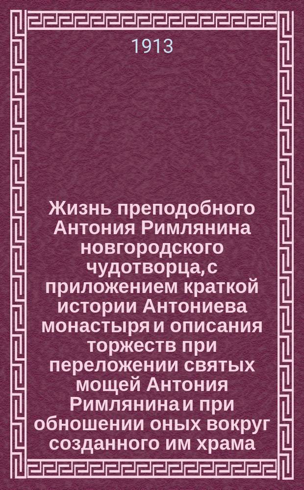 Жизнь преподобного Антония Римлянина новгородского чудотворца, с приложением краткой истории Антониева монастыря и описания торжеств при переложении святых мощей Антония Римлянина и при обношении оных вокруг созданного им храма