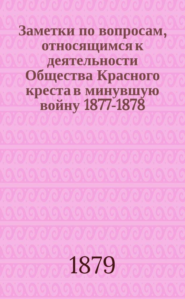 Заметки по вопросам, относящимся к деятельности Общества Красного креста в минувшую войну 1877-1878