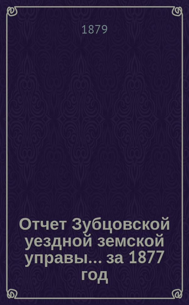 Отчет Зубцовской уездной земской управы... за 1877 год
