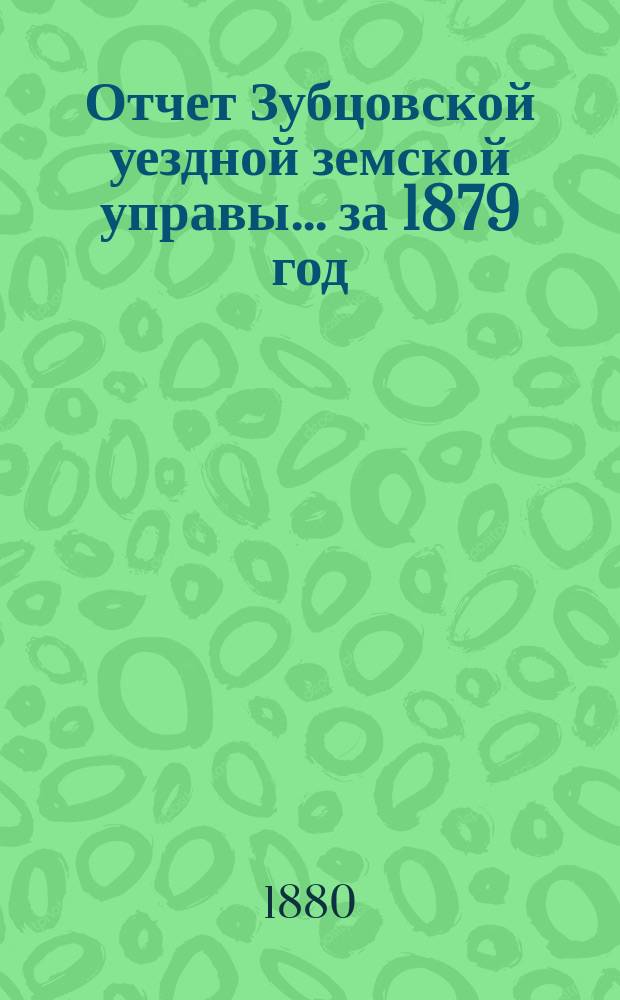 Отчет Зубцовской уездной земской управы... за 1879 год