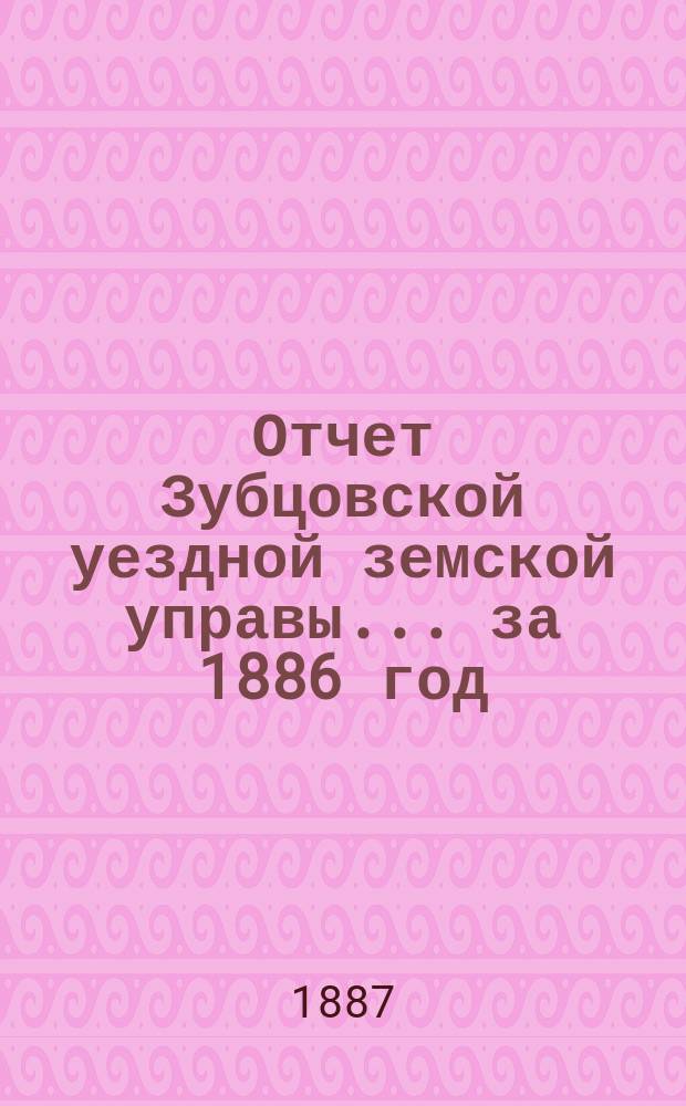 Отчет Зубцовской уездной земской управы... за 1886 год