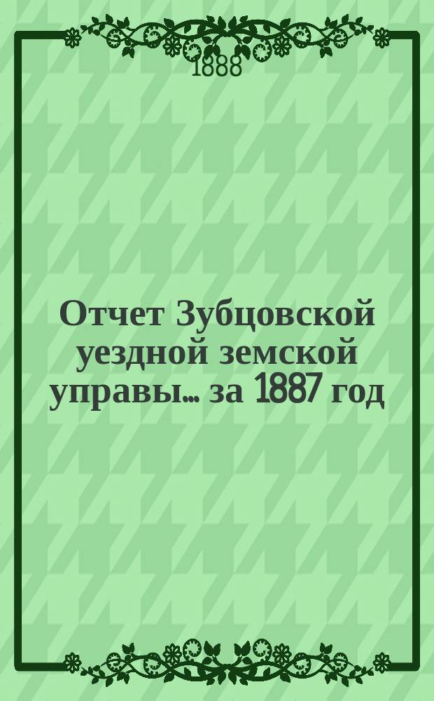 Отчет Зубцовской уездной земской управы... за 1887 год