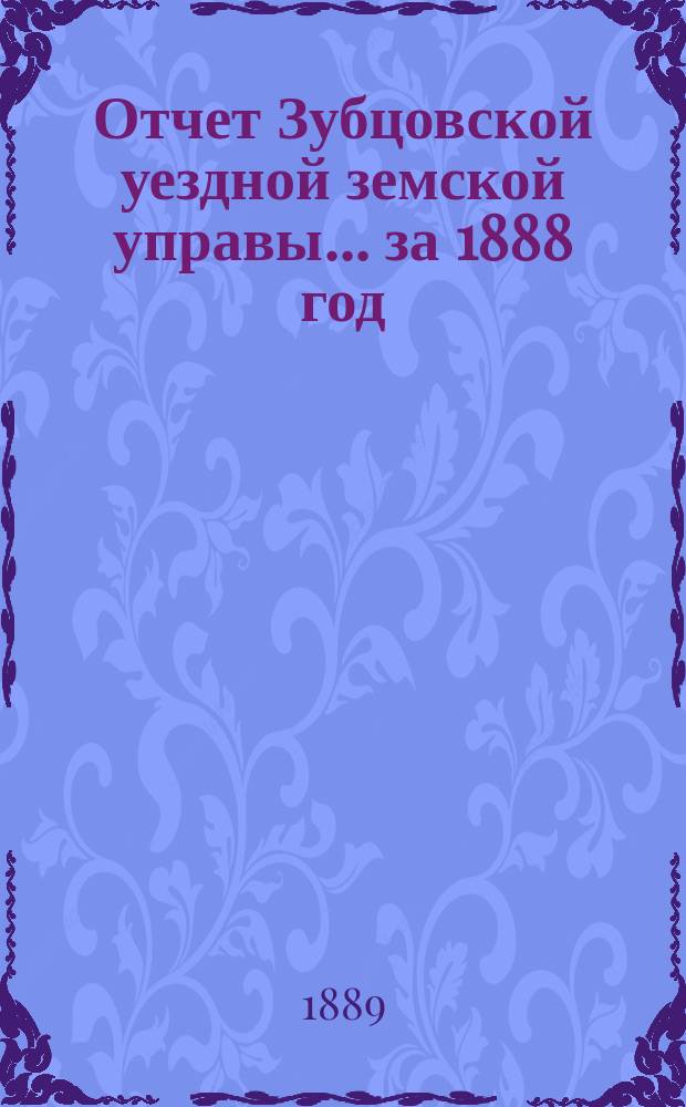 Отчет Зубцовской уездной земской управы... за 1888 год
