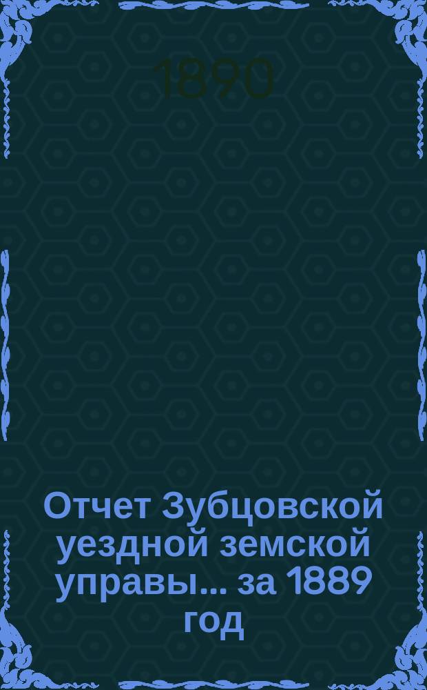 Отчет Зубцовской уездной земской управы... за 1889 год