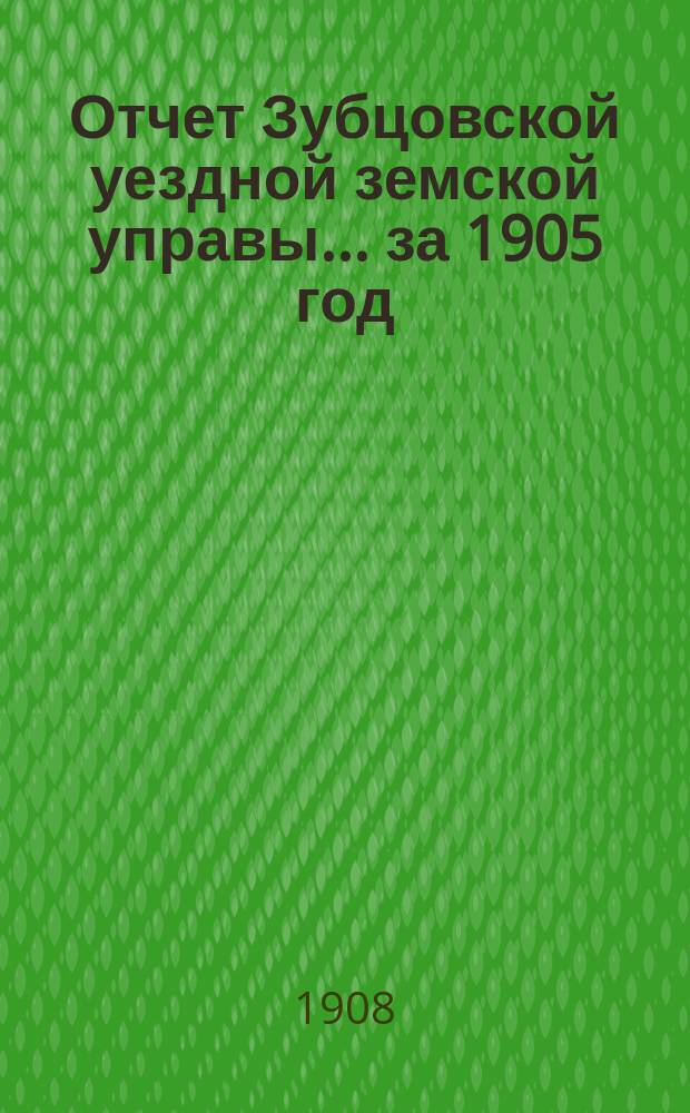 Отчет Зубцовской уездной земской управы... за 1905 год