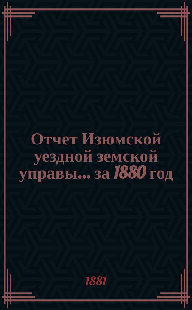 Отчет Изюмской уездной земской управы... за 1880 год