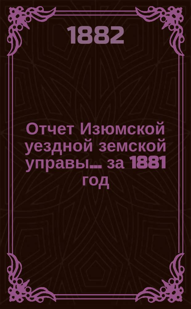 Отчет Изюмской уездной земской управы... за 1881 год