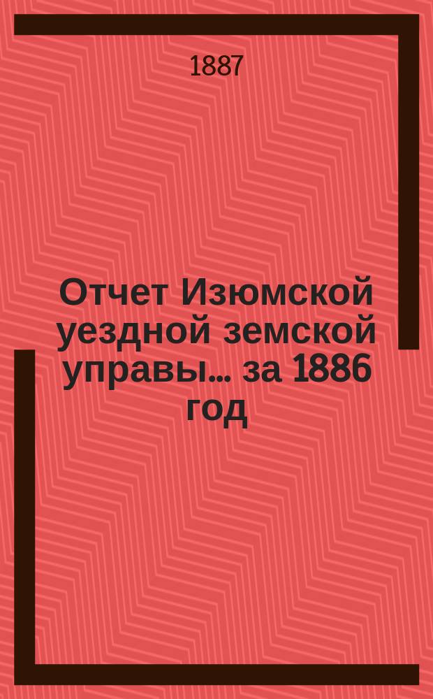 Отчет Изюмской уездной земской управы... за 1886 год