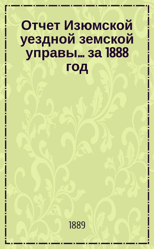 Отчет Изюмской уездной земской управы... за 1888 год