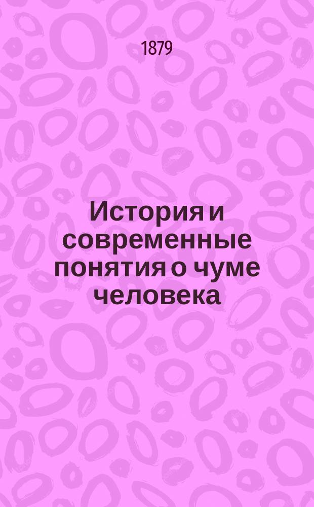 История и современные понятия о чуме человека (ее происхождении, развитии, предохранительных мерах и лечении) : Материал для моногр. чумы. [1-]. [2]. Продолжение