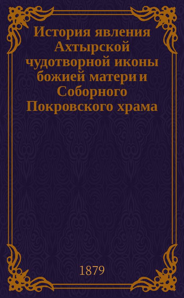История явления Ахтырской чудотворной иконы божией матери и Соборного Покровского храма, где она ныне находится