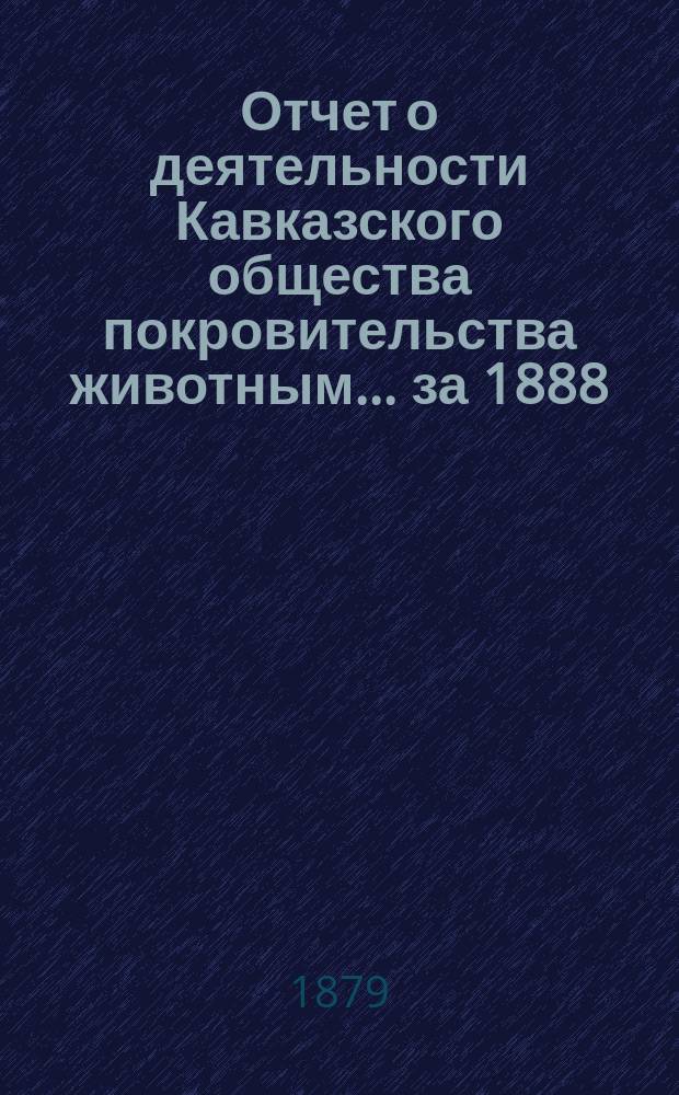 Отчет о деятельности Кавказского общества покровительства животным... за 1888/89 гг.