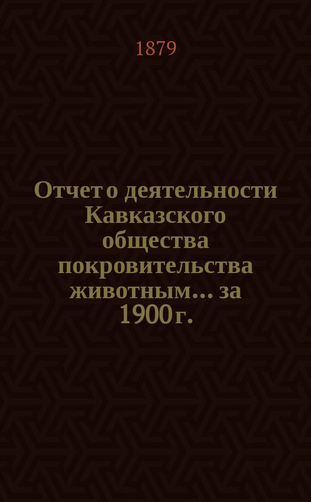 Отчет о деятельности Кавказского общества покровительства животным... за 1900 г.