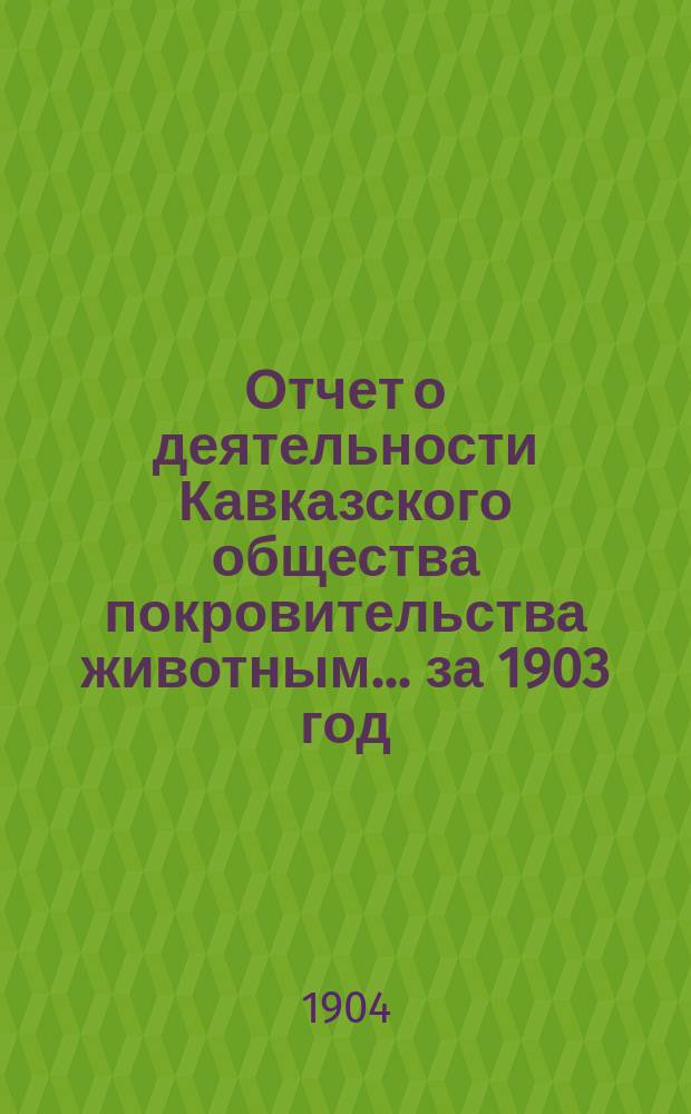Отчет о деятельности Кавказского общества покровительства животным... за 1903 год