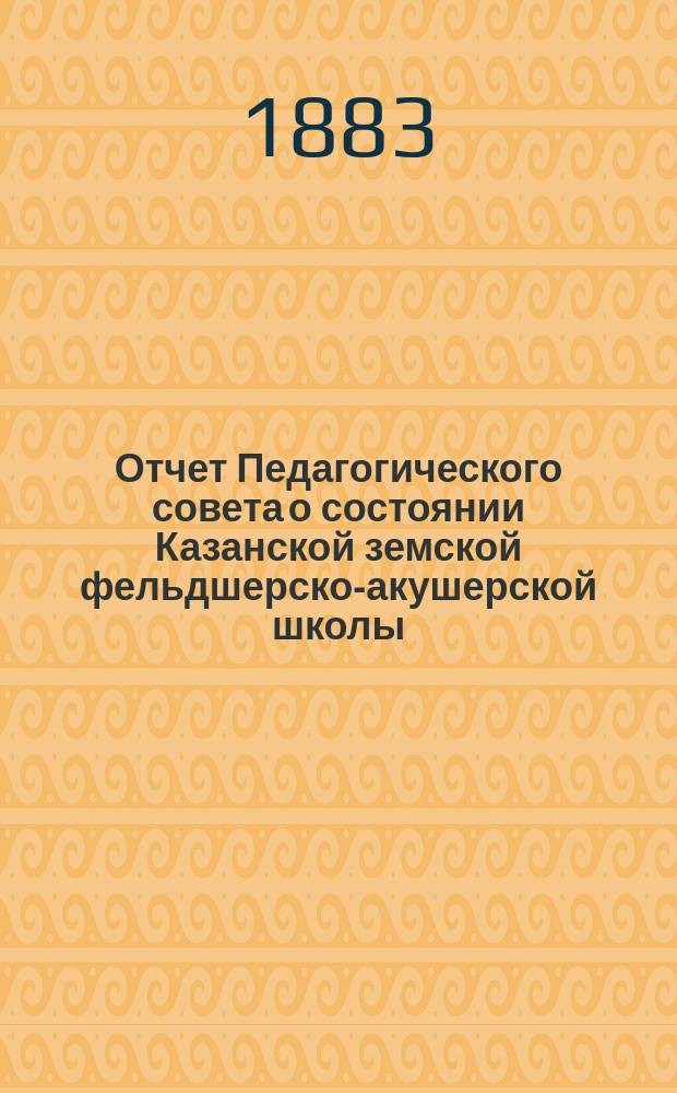 Отчет Педагогического совета о состоянии Казанской земской фельдшерско-акушерской школы... за 1882/3 учебный год