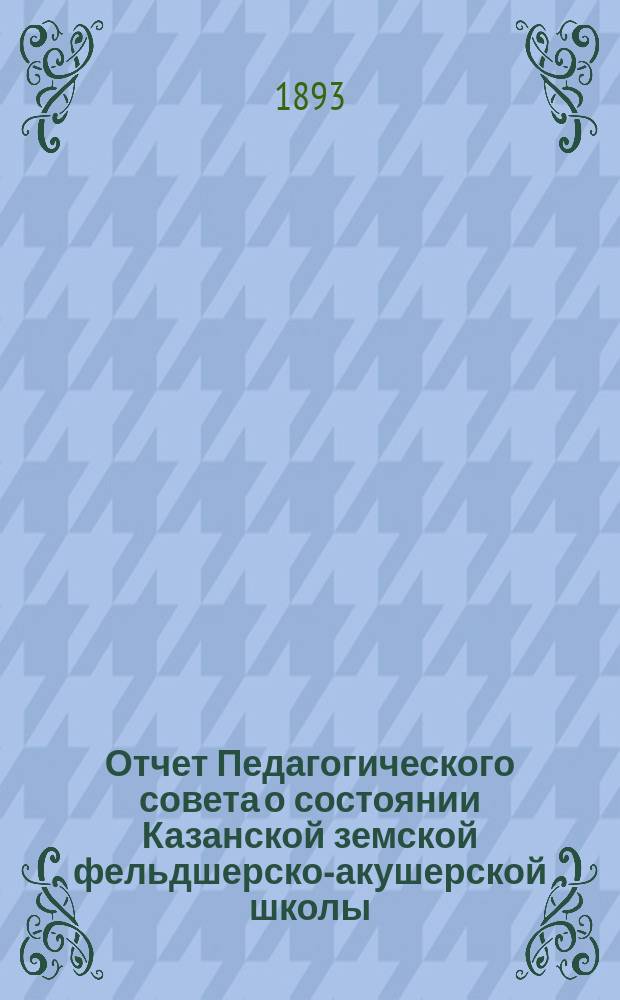 Отчет Педагогического совета о состоянии Казанской земской фельдшерско-акушерской школы... за1892-93 учебный год