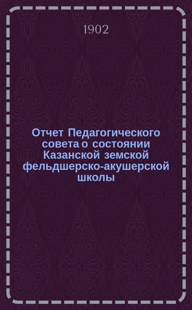 Отчет Педагогического совета о состоянии Казанской земской фельдшерско-акушерской школы... за 1901-1902 учебный год