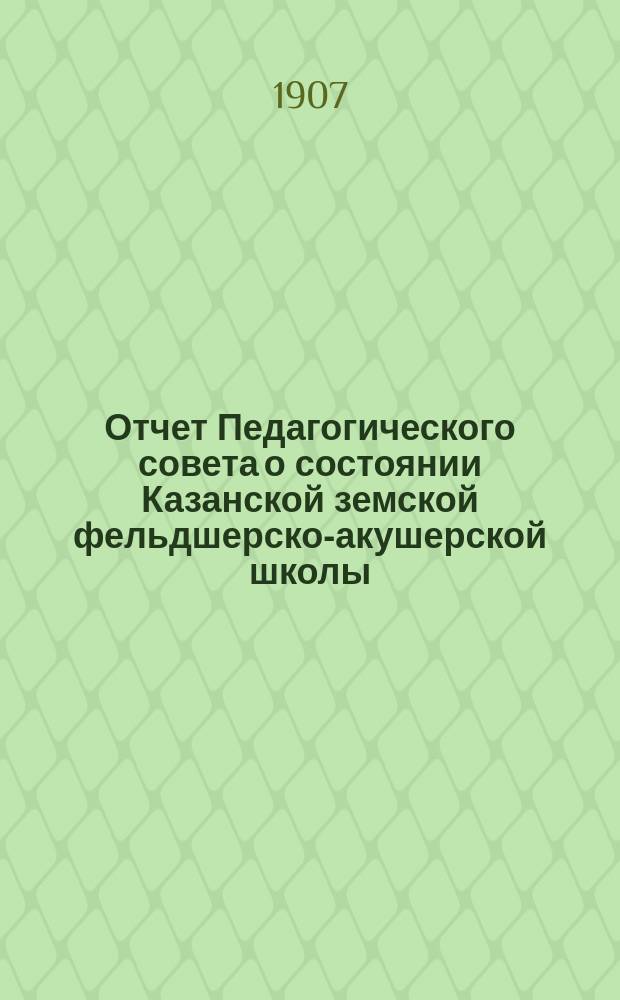 Отчет Педагогического совета о состоянии Казанской земской фельдшерско-акушерской школы... за 1906-1907 учебный год