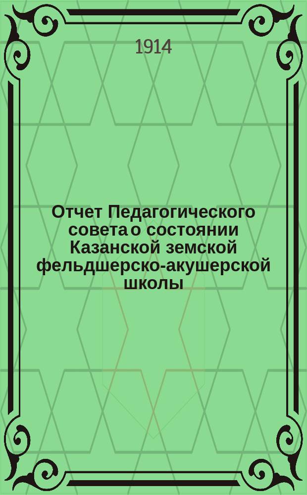 Отчет Педагогического совета о состоянии Казанской земской фельдшерско-акушерской школы... за 1913-1914 учебный год