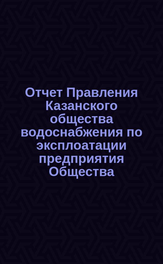 Отчет Правления Казанского общества водоснабжения по эксплоатации предприятия Общества... за 1878 год